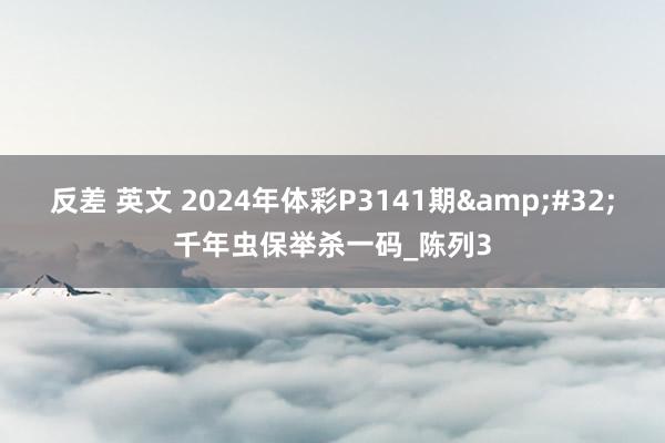 反差 英文 2024年体彩P3141期&#32;千年虫保举杀一码_陈列3