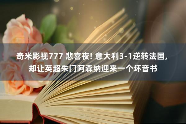 奇米影视777 悲喜夜! 意大利3-1逆转法国， 却让英超朱门阿森纳迎来一个坏音书