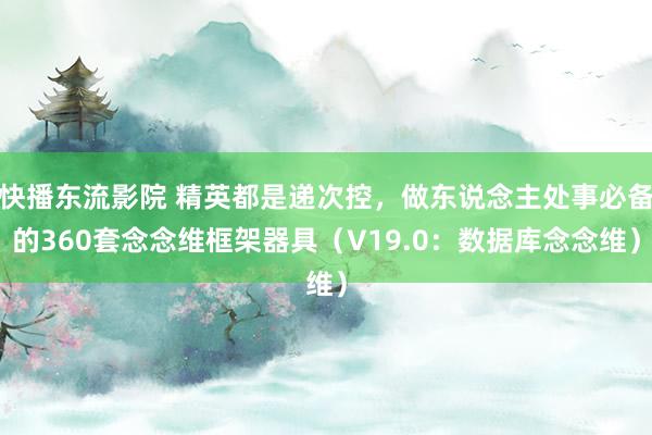 快播东流影院 精英都是递次控，做东说念主处事必备的360套念念维框架器具（V19.0：数据库念念维）