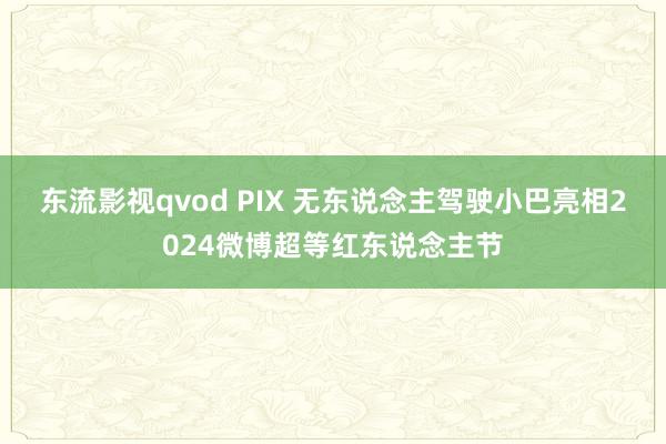 东流影视qvod PIX 无东说念主驾驶小巴亮相2024微博超等红东说念主节