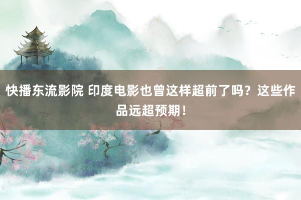 快播东流影院 印度电影也曾这样超前了吗？这些作品远超预期！