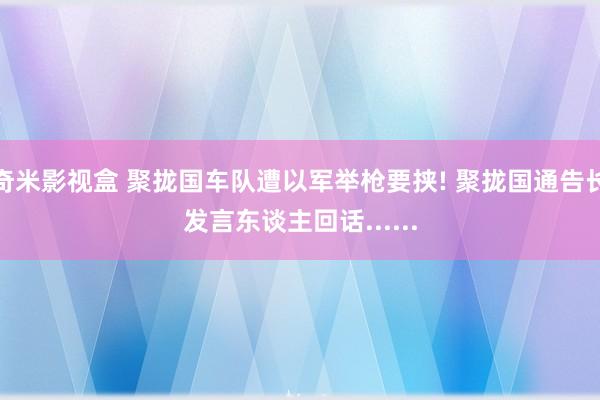 奇米影视盒 聚拢国车队遭以军举枪要挟! 聚拢国通告长发言东谈主回话......