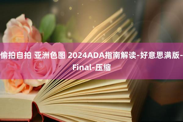 偷拍自拍 亚洲色图 2024ADA指南解读-好意思满版-Final-压缩