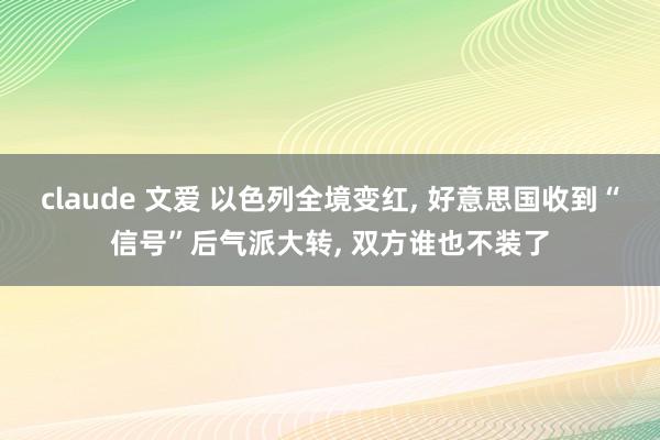 claude 文爱 以色列全境变红， 好意思国收到“信号”后气派大转， 双方谁也不装了