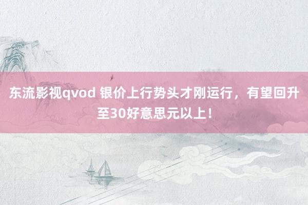 东流影视qvod 银价上行势头才刚运行，有望回升至30好意思元以上！