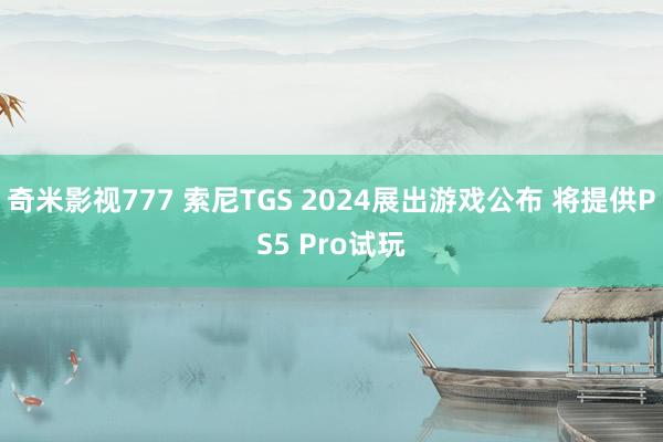 奇米影视777 索尼TGS 2024展出游戏公布 将提供PS5 Pro试玩