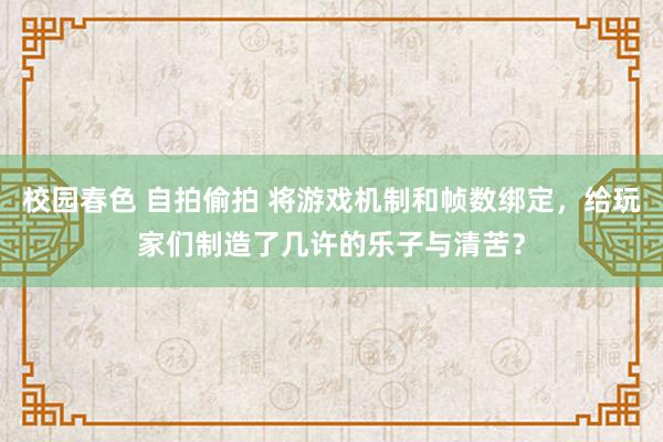 校园春色 自拍偷拍 将游戏机制和帧数绑定，给玩家们制造了几许的乐子与清苦？