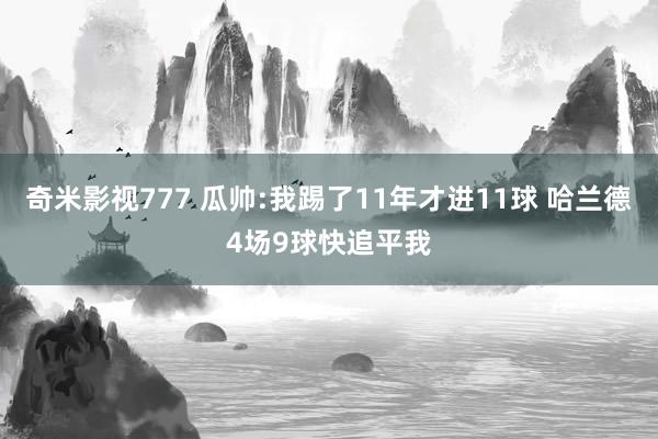 奇米影视777 瓜帅:我踢了11年才进11球 哈兰德4场9球快追平我