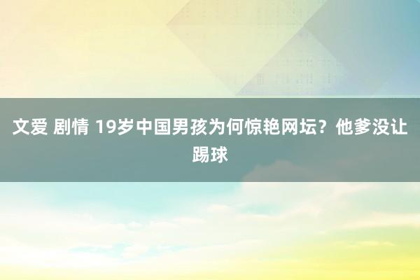 文爱 剧情 19岁中国男孩为何惊艳网坛？他爹没让踢球