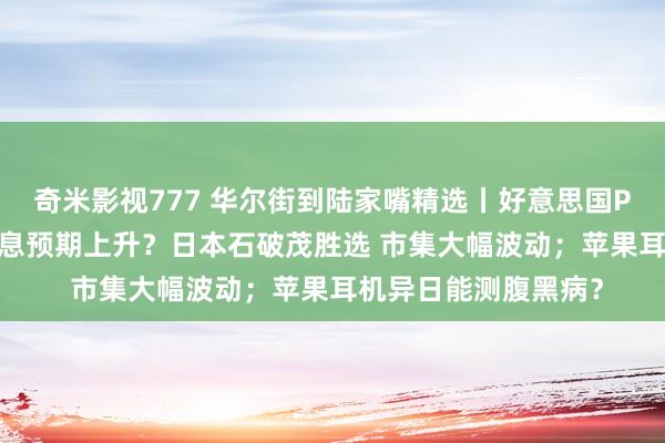 奇米影视777 华尔街到陆家嘴精选丨好意思国PCE通胀主义降温 降息预期上升？日本石破茂胜选 市集大幅波动；苹果耳机异日能测腹黑病？