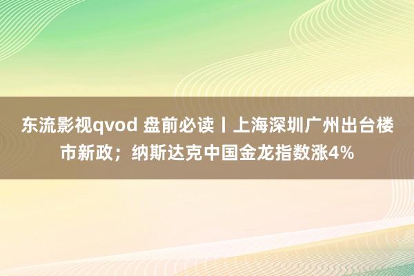 东流影视qvod 盘前必读丨上海深圳广州出台楼市新政；纳斯达克中国金龙指数涨4%