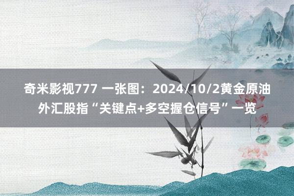 奇米影视777 一张图：2024/10/2黄金原油外汇股指“关键点+多空握仓信号”一览