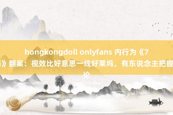 hongkongdoll onlyfans 内行为《749局》翻案：视效比好意思一线好莱坞，有东说念主把握公论