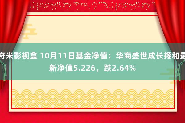 奇米影视盒 10月11日基金净值：华商盛世成长搀和最新净值5.226，跌2.64%