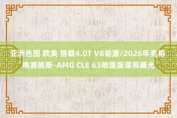 亚洲色图 欧美 搭载4.0T V8能源/2026年亮相 梅赛德斯-AMG CLE 63敞篷版谍照曝光