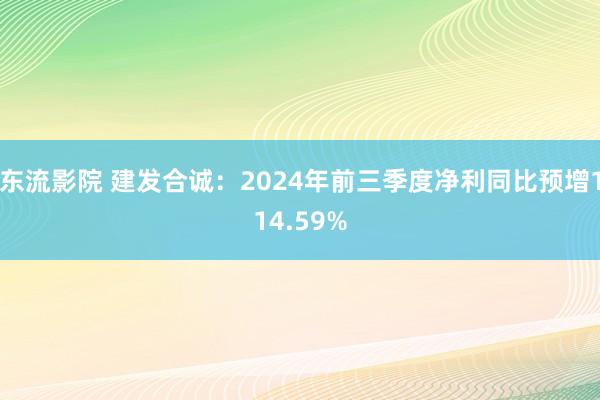 东流影院 建发合诚：2024年前三季度净利同比预增114.59%