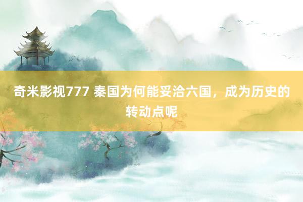 奇米影视777 秦国为何能妥洽六国，成为历史的转动点呢