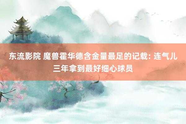 东流影院 魔兽霍华德含金量最足的记载: 连气儿三年拿到最好细心球员