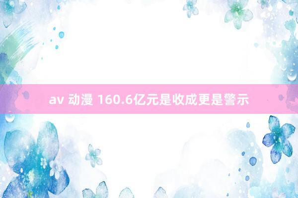 av 动漫 160.6亿元是收成更是警示