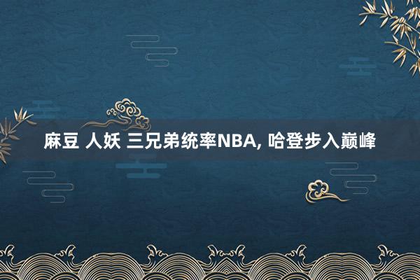 麻豆 人妖 三兄弟统率NBA， 哈登步入巅峰