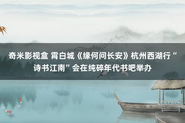 奇米影视盒 霄白城《缘何问长安》杭州西湖行“诗书江南”会在纯碎年代书吧举办