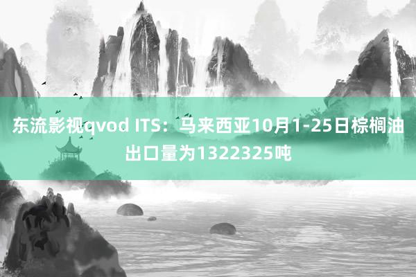 东流影视qvod ITS：马来西亚10月1-25日棕榈油出口量为1322325吨