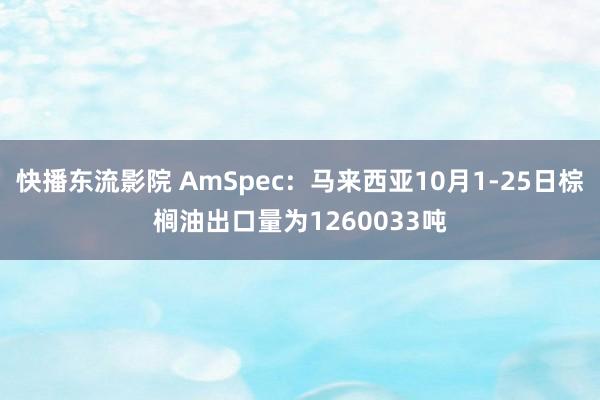 快播东流影院 AmSpec：马来西亚10月1-25日棕榈油出口量为1260033吨