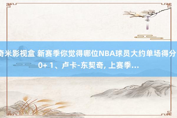 奇米影视盒 新赛季你觉得哪位NBA球员大约单场得分70+ 1、卢卡-东契奇， 上赛季...