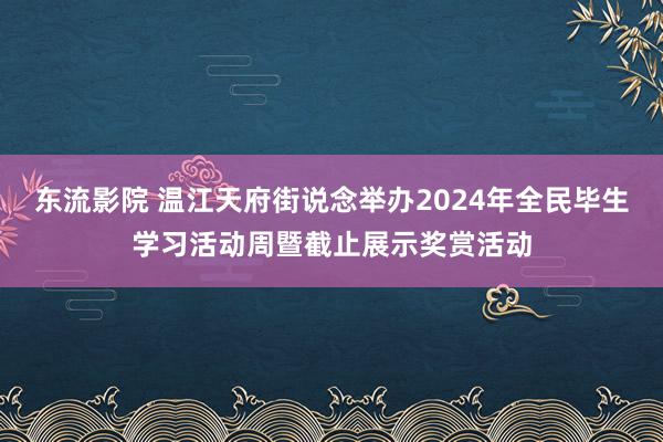 东流影院 温江天府街说念举办2024年全民毕生学习活动周暨截止展示奖赏活动