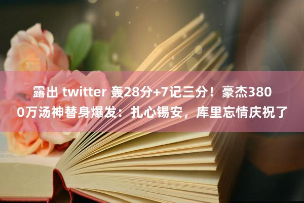 露出 twitter 轰28分+7记三分！豪杰3800万汤神替身爆发：扎心锡安，库里忘情庆祝了