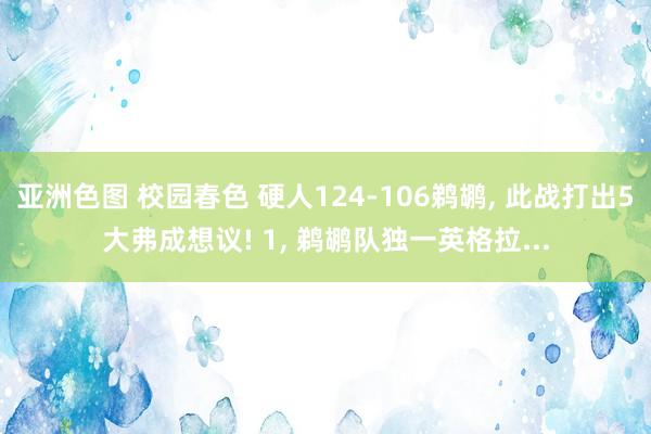 亚洲色图 校园春色 硬人124-106鹈鹕， 此战打出5大弗成想议! 1， 鹈鹕队独一英格拉...