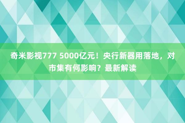 奇米影视777 5000亿元！央行新器用落地，对市集有何影响？最新解读