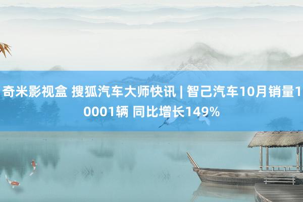 奇米影视盒 搜狐汽车大师快讯 | 智己汽车10月销量10001辆 同比增长149%