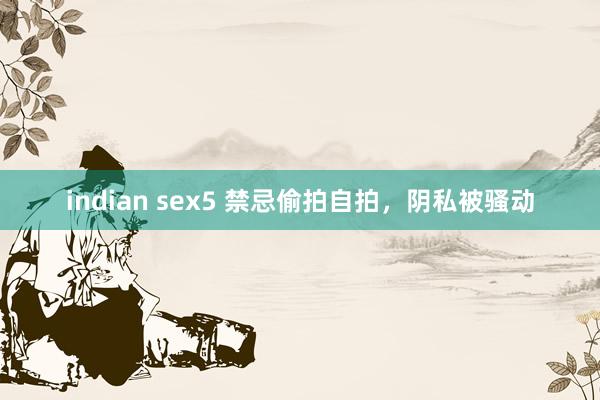 indian sex5 禁忌偷拍自拍，阴私被骚动