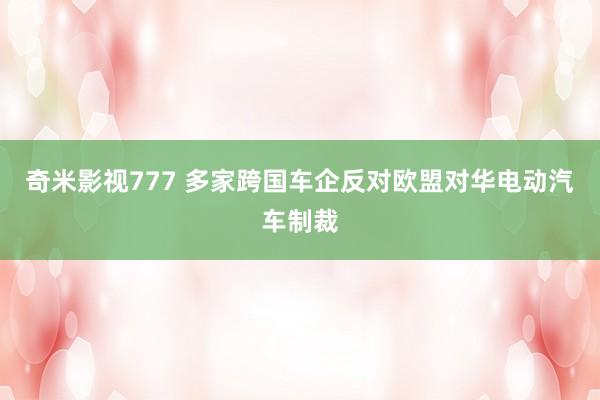 奇米影视777 多家跨国车企反对欧盟对华电动汽车制裁