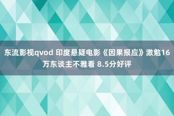 东流影视qvod 印度悬疑电影《因果报应》激勉16万东谈主不雅看 8.5分好评