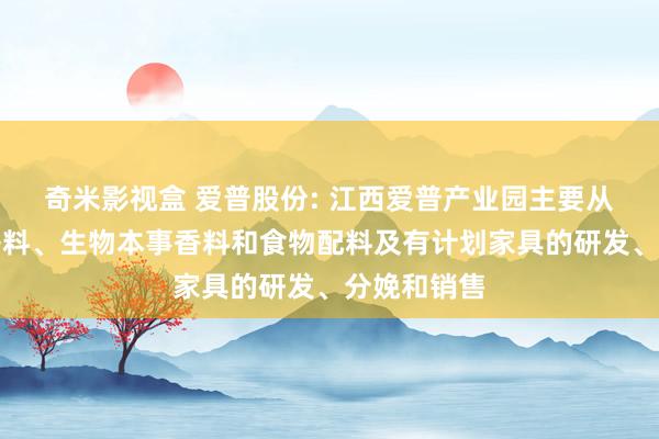 奇米影视盒 爱普股份: 江西爱普产业园主要从事香精、香料、生物本事香料和食物配料及有计划家具的研发、分娩和销售