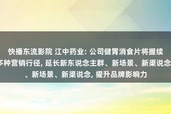 快播东流影院 江中药业: 公司健胃消食片将握续通过鼎新传播和多种营销行径， 延长新东说念主群、新场景、新渠说念， 擢升品牌影响力