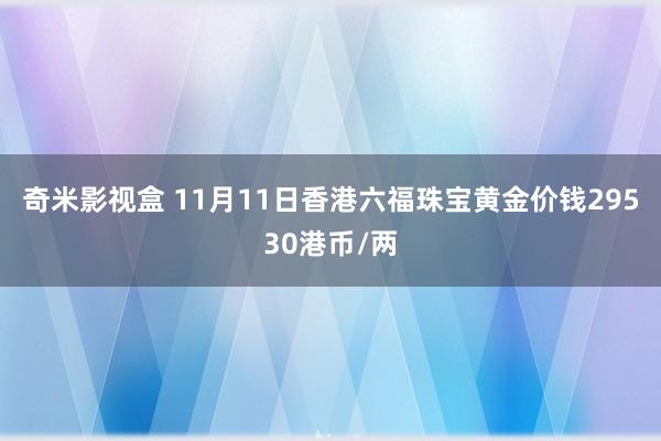 奇米影视盒 11月11日香港六福珠宝黄金价钱29530港币/两