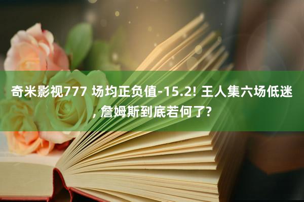 奇米影视777 场均正负值-15.2! 王人集六场低迷， 詹姆斯到底若何了?