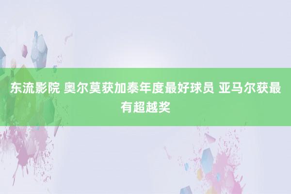 东流影院 奥尔莫获加泰年度最好球员 亚马尔获最有超越奖