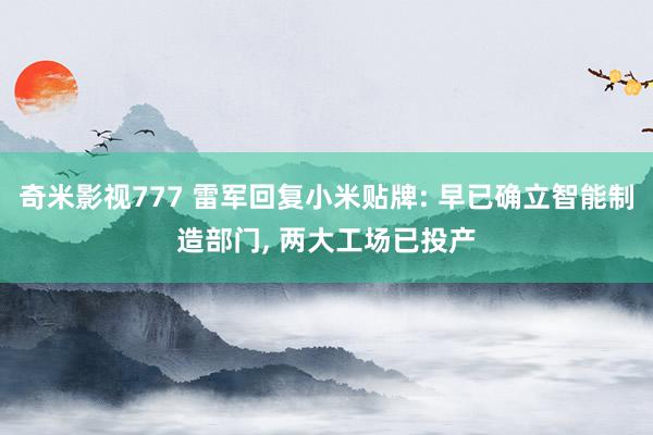 奇米影视777 雷军回复小米贴牌: 早已确立智能制造部门， 两大工场已投产