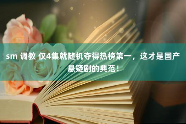 sm 调教 仅4集就随机夺得热榜第一，这才是国产悬疑剧的典范！