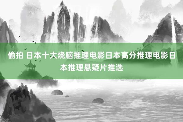 偷拍 日本十大烧脑推理电影日本高分推理电影日本推理悬疑片推选