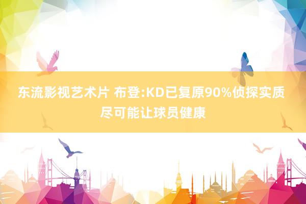 东流影视艺术片 布登:KD已复原90%侦探实质 尽可能让球员健康