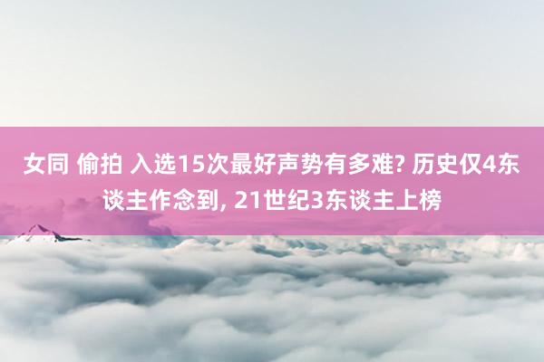 女同 偷拍 入选15次最好声势有多难? 历史仅4东谈主作念到， 21世纪3东谈主上榜