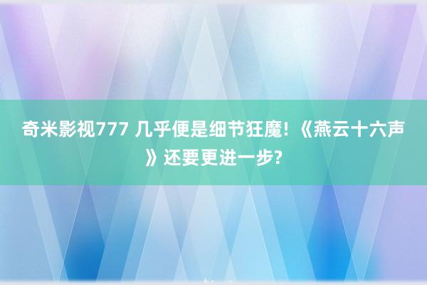 奇米影视777 几乎便是细节狂魔! 《燕云十六声》还要更进一步?