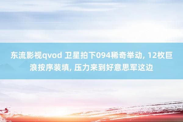 东流影视qvod 卫星拍下094稀奇举动， 12枚巨浪按序装填， 压力来到好意思军这边