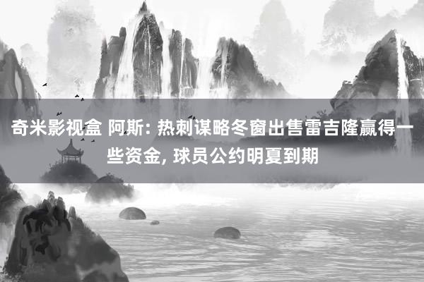 奇米影视盒 阿斯: 热刺谋略冬窗出售雷吉隆赢得一些资金， 球员公约明夏到期