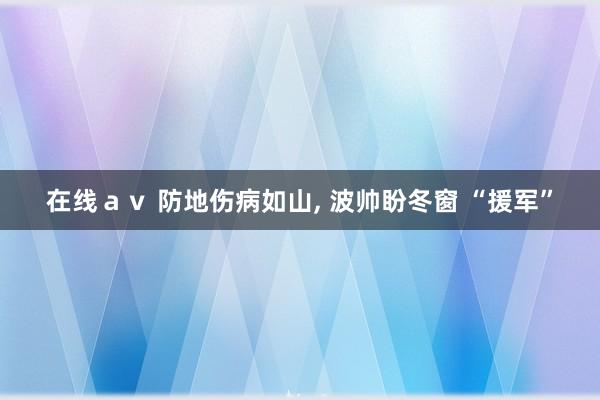 在线ａｖ 防地伤病如山， 波帅盼冬窗 “援军”